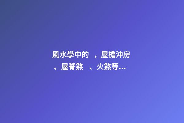 風水學中的，屋檐沖房、屋脊煞、火煞等180種煞氣的化解方法